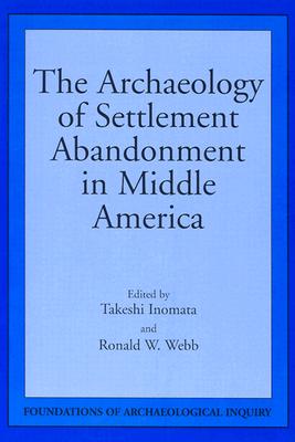 The Archaeology of Settlement Abandonment in Middle America - Inomata, Takeshi, and Webb, Ronald W