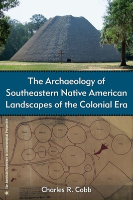 The Archaeology of Southeastern Native American Landscapes of the Colonial Era - Cobb, Charles R