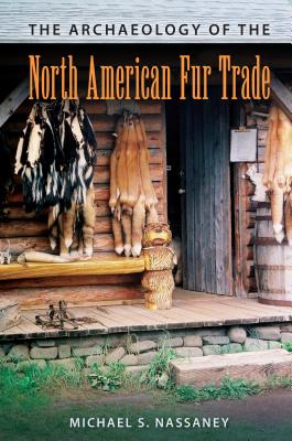The Archaeology of the North American Fur Trade - Nassaney, Michael S.