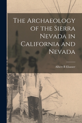 The Archaeology of the Sierra Nevada in California and Nevada - Elsasser, Albert B