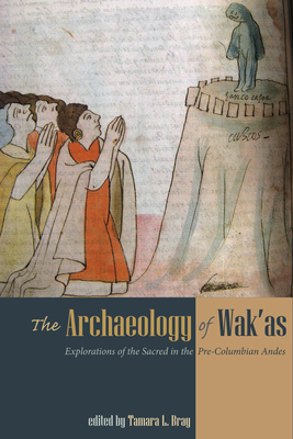 The Archaeology of Wak'as: Explorations of the Sacred in the Pre-Columbian Andes - Bray, Tamara L (Editor)