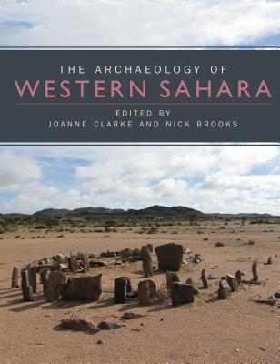 The Archaeology of Western Sahara: A Synthesis of Fieldwork, 2002 to 2009 - Clarke, Joanne (Editor), and Brooks, Nick (Editor)