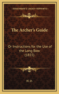 The Archer's Guide: Or Instructions for the Use of the Long Bow (1855)