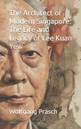 The Architect of Modern Singapore: The Life and Legacy of Lee Kuan Yew