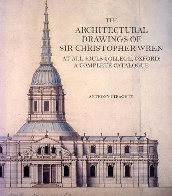 The Architectural Drawings of Sir Christopher Wren at All Souls College, Oxford: A Complete Catalogue - Geraghty, Anthony