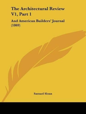 The Architectural Review V1, Part 1: And American Builders' Journal (1869) - Sloan, Samuel