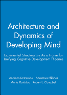The Architecture and Dynamics of Developing Mind: Experiential Structuralism as a Frame for Unifying Cognitive Developmental Theories