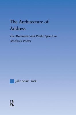 The Architecture of Address: The Monument and Public Speech in American Poetry - York, Jake Adam