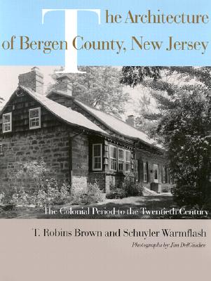 The Architecture of Bergen County, New Jersey: The Colonial Period to the Twentieth Century - Brown, T Robins, and Warmflash, Schuyler