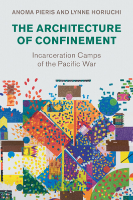 The Architecture of Confinement: Incarceration Camps of the Pacific War - Pieris, Anoma, and Horiuchi, Lynne