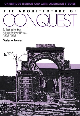 The Architecture of Conquest: Building in the Viceroyalty of Peru, 1535-1635 - Fraser, Valerie