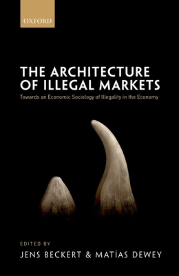 The Architecture of Illegal Markets: Towards an Economic Sociology of Illegality in the Economy - Beckert, Jens (Editor), and Dewey, Matias (Editor)