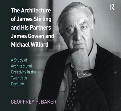 The Architecture of James Stirling and His Partners James Gowan and Michael Wilford: A Study of Architectural Creativity in the Twentieth Century - Baker, Geoffrey H