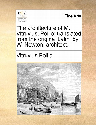 The Architecture of M. Vitruvius. Pollio: Translated from the Original Latin, by W. Newton, Architect. - Vitruvius Pollio