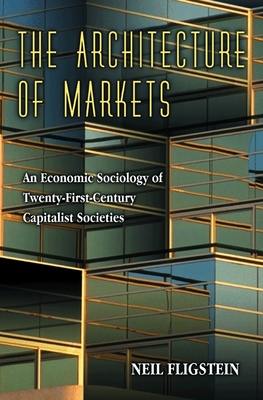 The Architecture of Markets: An Economic Sociology of Twenty-First-Century Capitalist Societies - Fligstein, Neil