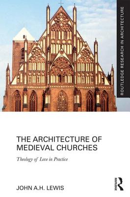 The Architecture of Medieval Churches: Theology of Love in Practice - Lewis, John A.H.