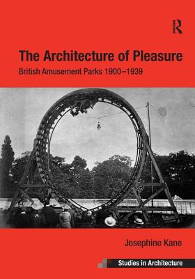 The Architecture of Pleasure: British Amusement Parks 1900-1939 - Kane, Josephine