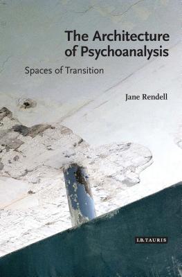 The Architecture of Psychoanalysis: Spaces of Transition - Rendell, Jane