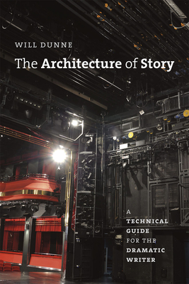 The Architecture of Story: A Technical Guide for the Dramatic Writer - Dunne, Will