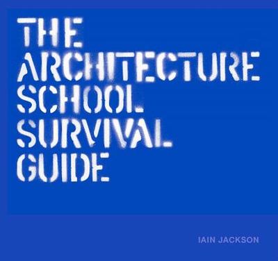 The Architecture School Survival Guide - Jackson, Iain