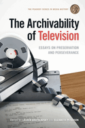 The Archivability of Television: Essays on Preservation and Perseverance
