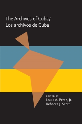 The Archives Of Cuba/Los Archivos De Cuba - Prez Jr., Louis A. (Editor), and Scott, Rebecca (Editor)