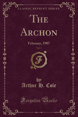 The Archon, Vol. 1: February, 1907 (Classic Reprint) - Cole, Arthur H