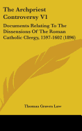 The Archpriest Controversy V1: Documents Relating To The Dissensions Of The Roman Catholic Clergy, 1597-1602 (1896)