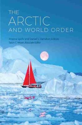 The Arctic and World Order - Spohr, Kristina (Editor), and Hamilton, Daniel S (Editor), and Moyer, Jason C