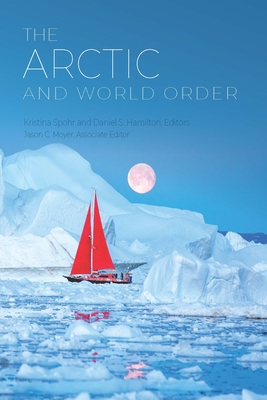 The Arctic and World Order - Spohr, Kristina (Editor), and Hamilton, Daniel S (Editor), and Moyer, Jason C