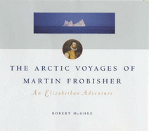 The Arctic Voyages of Martin Frobisher: An Elizabethan Adventure