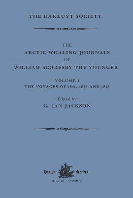 The Arctic Whaling Journals of William Scoresby the Younger / Volume I / The Voyages of 1811, 1812 and 1813 - Scoresby, William, and Jackson, C. Ian (Editor)