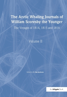 The Arctic Whaling Journals of William Scoresby the Younger/ Volume II / The Voyages of 1814, 1815 and 1816 - Scoresby, William, and Jackson, C Ian (Editor)