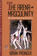 The Arena of Masculinity: Sports, Homosexuality, and the Meaning of Sex - Pronger, Brian