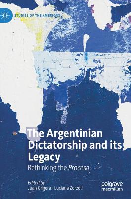 The Argentinian Dictatorship and Its Legacy: Rethinking the Proceso - Grigera, Juan (Editor), and Zorzoli, Luciana (Editor)