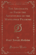 The Argonauts of Faith the Adventures of the Mayflower Pilgrims (Classic Reprint)