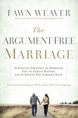 The Argument-Free Marriage: 28 Days to Creating the Marriage You've Always Wanted with the Spouse You Already Have - Weaver, Fawn, and Ph.D., Gary Chapman, (Foreword by)