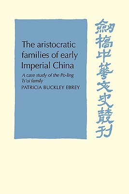 The Aristocratic Families in Early Imperial China: A Case Study of the Po-Ling Ts'ui Family - Ebrey, Patricia Buckley