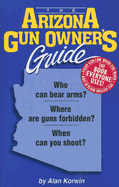The Arizona Gun Owner's Guide: Who Can Bear Arms? Where Are Guns Forbidden? When Can You Shoot to Kill? - Korwin, Alan