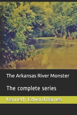 The Arkansas River Monster: The complete series - Barnes, Kenneth Edward