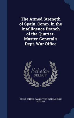 The Armed Strength of Spain. Comp. in the Intelligence Branch of the Quarter-Master-General's Dept. War Office - Great Britain War Office Intelligence (Creator)