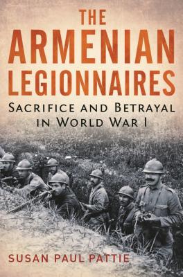 The Armenian Legionnaires: Sacrifice and Betrayal in World War I - Pattie, Susan Paul