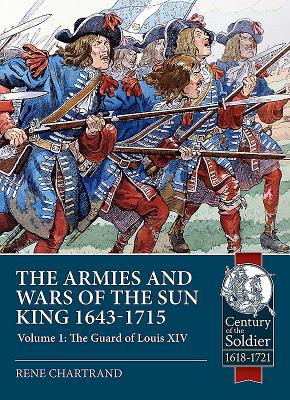 The Armies and Wars of the Sun King 1643-1715: Volume 1: the Guard of Louis XIV - Chartrand, Rene