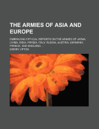 The Armies of Asia and Europe: Embracing Official Reports on the Armies of Japan, China, India, Persia, Italy, Russia, Austria, Germany, France, and England. Accompanied by Letters Descriptive of a Journey from Japan to the Caucasus