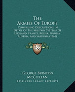The Armies Of Europe: Comprising Descriptions In Detail Of The Military Systems Of England, France, Russia, Prussia, Austria, And Sardinia (1861)