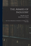 The Armies of Industry: Our Nation's Manufacture of Munitions for a World in Arms, 1917-1918