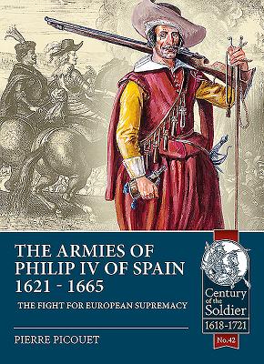 The Armies of Philip Iv of Spain 1621 - 1665: The Fight for European Supremacy - Picouet, Pierre