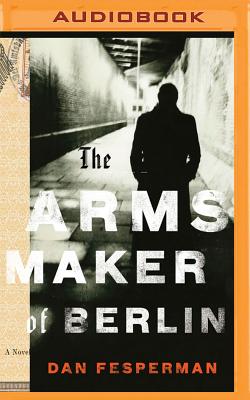 The Arms Maker of Berlin - Fesperman, Dan, and Hill, Dick (Read by)