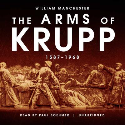 The Arms of Krupp: 1587-1968 - Manchester, William, and Boehmer, Paul (Read by)