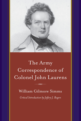 The Army Correspondence of Colonel John Laurens - Simms, William Gilmore, and Rogers, Jeffery J (Introduction by)